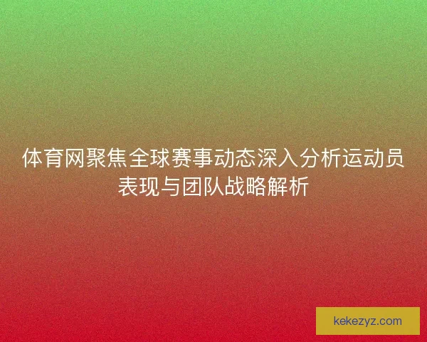 体育网聚焦全球赛事动态深入分析运动员表现与团队战略解析