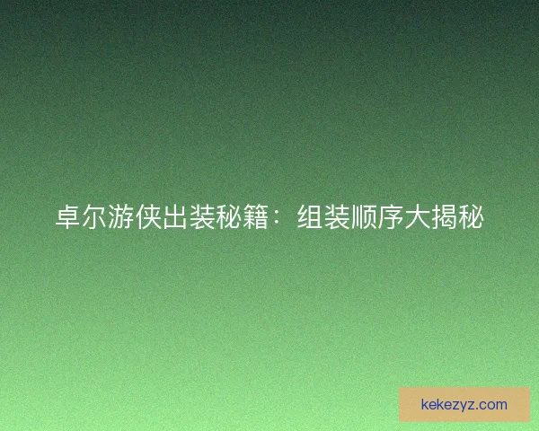卓尔游侠出装秘籍：组装顺序大揭秘
