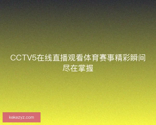 CCTV5在线直播观看体育赛事精彩瞬间尽在掌握 CCTV5在线直播观看体育赛事精彩瞬间尽在掌握