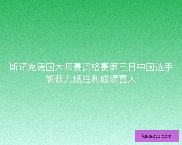 斯诺克德国大师赛资格赛第三日中国选手斩获九场胜利成绩喜人