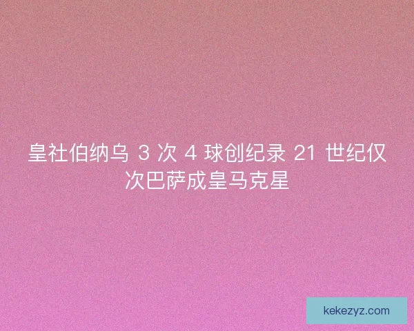皇社伯纳乌 3 次 4 球创纪录 21 世纪仅次巴萨成皇马克星