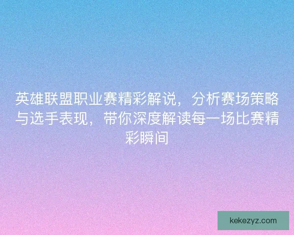 英雄联盟职业赛精彩解说，分析赛场策略与选手表现，带你深度解读每一场比赛精彩瞬间