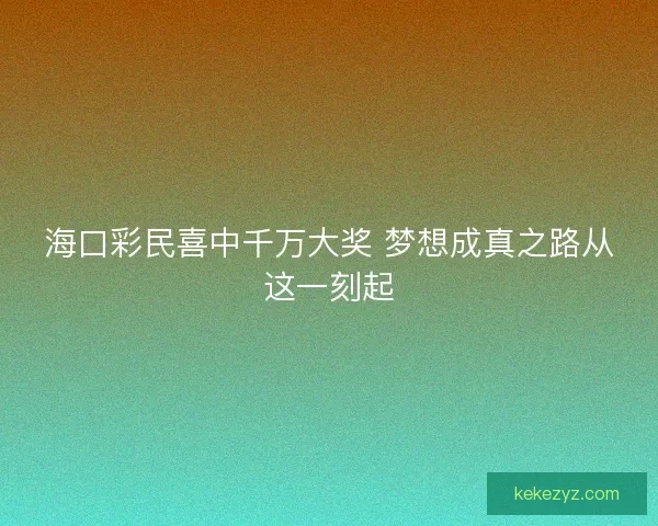 海口彩民喜中千万大奖 梦想成真之路从这一刻起