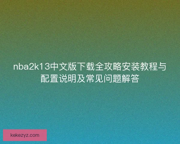 nba2k13中文版下载全攻略安装教程与配置说明及常见问题解答 nba2k13中文版下载全攻略安装教程与配置说明及常见问题解答