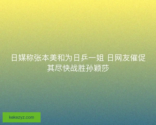 日媒称张本美和为日乒一姐 日网友催促其尽快战胜孙颖莎 日媒称张本美和为日乒一姐 日网友催促其尽快战胜孙颖莎