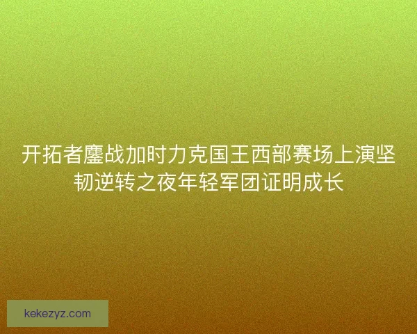 开拓者鏖战加时力克国王西部赛场上演坚韧逆转之夜年轻军团证明成长 开拓者鏖战加时力克国王西部赛场上演坚韧逆转之夜年轻军团证明成长